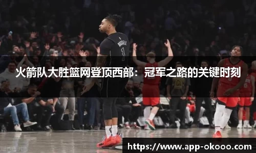 火箭队大胜篮网登顶西部:冠军之路的关键时刻