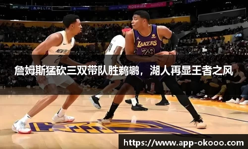 詹姆斯猛砍三双带队胜鹈鹕，湖人再显王者之风