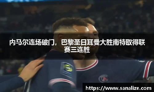 内马尔连场破门，巴黎圣日耳曼大胜南特取得联赛三连胜