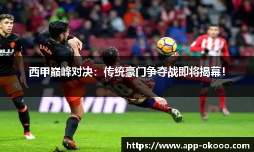 西甲巅峰对决:传统豪门争夺战即将揭幕!