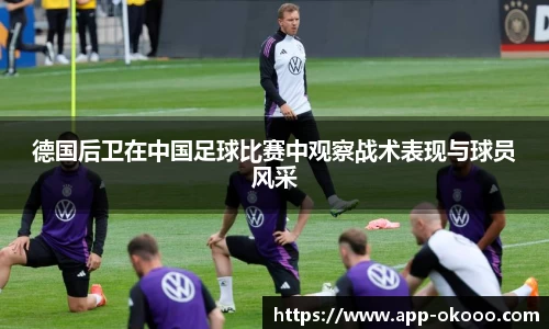 德国后卫在中国足球比赛中观察战术表现与球员风采