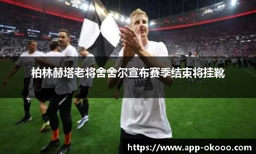 柏林赫塔老将舍舍尔宣布赛季结束将挂靴