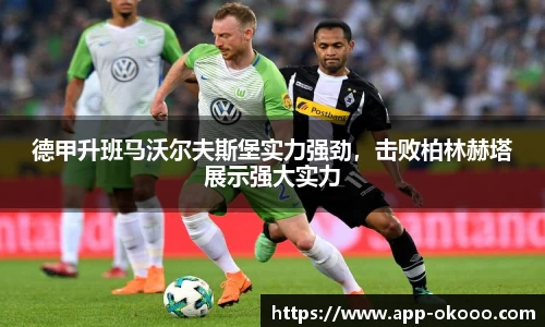 德甲升班马沃尔夫斯堡实力强劲,击败柏林赫塔展示强大实力