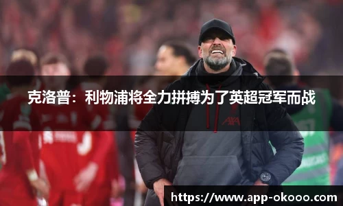 克洛普：利物浦将全力拼搏为了英超冠军而战