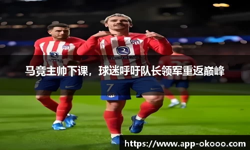 马竞主帅下课,球迷呼吁队长领军重返巅峰