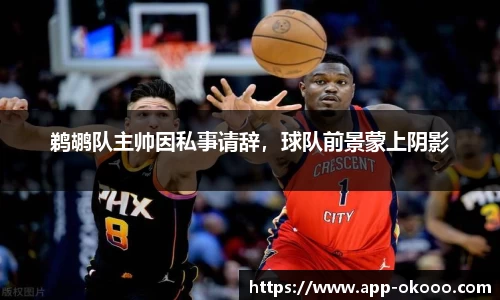 鹈鹕队主帅因私事请辞,球队前景蒙上阴影