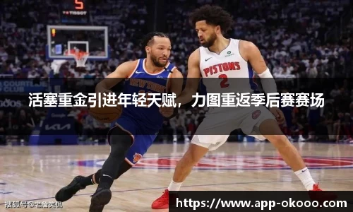 活塞重金引进年轻天赋,力图重返季后赛赛场