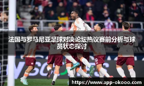 法国与罗马尼亚足球对决论坛热议赛前分析与球员状态探讨