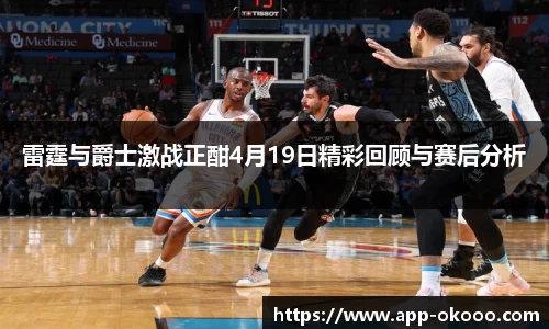 雷霆与爵士激战正酣4月19日精彩回顾与赛后分析