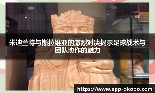 米迪兰特与斯拉维亚的激烈对决揭示足球战术与团队协作的魅力
