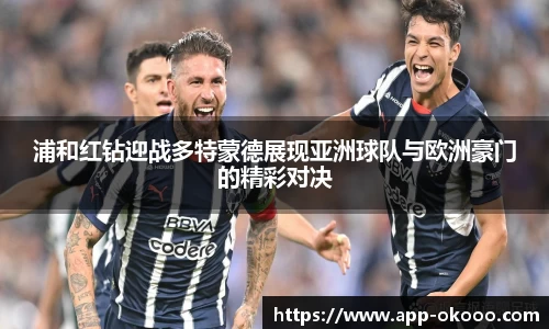 浦和红钻迎战多特蒙德展现亚洲球队与欧洲豪门的精彩对决