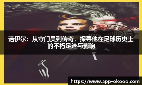 诺伊尔:从守门员到传奇,探寻他在足球历史上的不朽足迹与影响