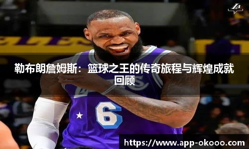 勒布朗詹姆斯：篮球之王的传奇旅程与辉煌成就回顾