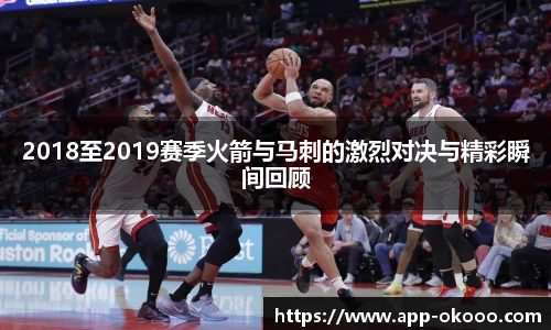 2018至2019赛季火箭与马刺的激烈对决与精彩瞬间回顾