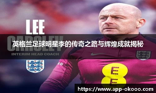 英格兰足球明星李的传奇之路与辉煌成就揭秘